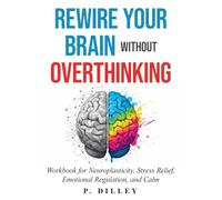 Rewire Your Brain Without Overthinking: A Practical Guide to Neuroplasticity, Creativity, and Emotional Balance (The Neural Reset Series)