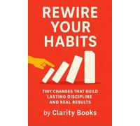 Rewire Your Habits: Tiny Changes That Build Lasting Discipline and Real Results (Habits That Stick)