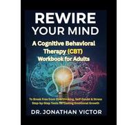 Rewire Your Mind, A Cognitive Behavioral Therapy Workbook for Adults: To Break Free from Overthinking, Self-Doubt & Stress Step-by-Step Tools for Lasting Emotional Growth