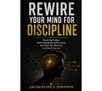 REWIRE YOUR MIND FOR DISCIPLINE: Break Bad Habits, Build Unshakable Self-Control, and Train Your Brain for Consistent Success