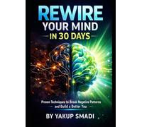 Rewire Your Mind in 30 Days: Proven Techniques to Break Negative Patterns and Build a Better You