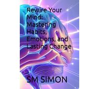 Rewire Your Mind: Mastering Habits, Emotions, and Lasting Change
