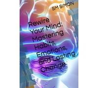 Rewire Your Mind: Mastering Habits, Emotions, and Lasting Change