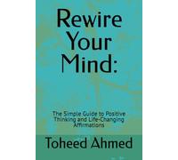 Rewire Your Mind:: Rewire Your Mind: The Simple Guide to Positive Thinking and Life-Changing Affirmations