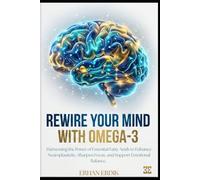 REWIRE YOUR MIND WITH OMEGA-3: Harnessing the Power of Essential Fatty Acids to Enhance Neuroplasticity, Sharpen Focus, and Support Emotional Balance.
