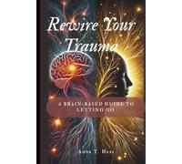 Rewire Your Trauma: A Brain-Based Guide to Letting Go.