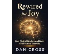 Rewired for Joy: How Biblical Wisdom and Brain Science Heal the Mind