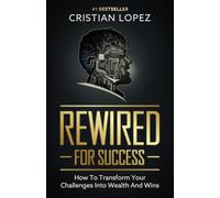 Rewired for Success: How to Transform Your Challenges into Wealth and Wins