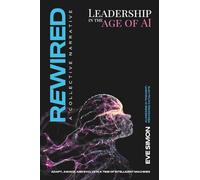Rewired - Leadership in the Age of AI: A Practical Playbook to Lead Change, Build Resilient Culture, and Future-Proof Teams in an AI-Driven World: The Human-Centric Way