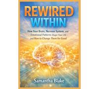 REWIRED WITHIN: How Your Brain, Nervous System, and Emotional Patterns Shape Your Life-and How to Change Them for Good