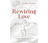 Rewiring Love: A Guide for High-Achieving Women to Heal Attachment Wounds and Rebuild After Breakup