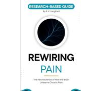 Rewiring Pain: The Neuroscience of How the Brain Unlearns Chronic Pain: A Research-Based Guide to Neuroplasticity, Pain Reprocessing, and What the ... About Recovery (The Pain Science Series)