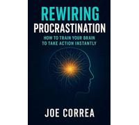 Rewiring Procrastination: How to Train Your Brain to Take Action Instantly (The Success Brain)