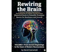 Rewiring the Brain: A Journey Through Neuroscience, Neuroplasticity, and Human Transformation Volume 1: From Ancient Beginnings to the Dawn of Modern Neuroscience (Rewiring the Brain Collection)