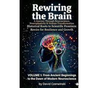 Rewiring the Brain: A Journey Through Neuroscience, Neuroplasticity, and Human Transformation Volume 1: From Ancient Beginnings to the Dawn of Modern Neuroscience (Rewiring the Brain Collection)
