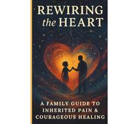 Rewiring the Heart:: A Family Guide to Inherited Pain and Courageous Healing