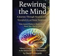 Rewiring the Mind Volume 1: A Journey Through Neuroscience, Neuroplasticity, and Human Transformation: From Ancient Wisdom to Modern Science: Renew Your Mind in Christ (Rewiring the Mind Collection)