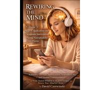 Rewiring the Mind Volume 3: A Journey Through Neuroscience, Neuroplasticity, and Human Transformation: Modern Applications and Therapeutic ... into Practice (Rewiring the Mind Collection)