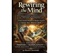 Rewiring the Mind Volume 4: A Journey Through Neuroscience, Neuroplasticity, and Human Transformation: Frontiers of Neuroplasticity - Future Discoveries and Eternal Hope