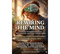 Rewiring the Mind Volume 5: A Journey Through Neuroscience, Neuroplasticity, and Human Transformation: The Renewed Mind in Everyday Life - Daily ... Growth (Rewiring the Mind Collection)