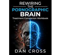 REWIRING THE PORNOGRAPHIC BRAIN: Treatment Companion Workbook
