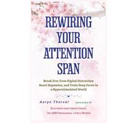 Rewiring Your Attention Span: Break Free from Digital Distraction, Reset Dopamine, and Train Deep Focus in a Hyperstimulated World (Life Lessons with Aoryn Thorval)