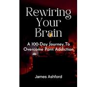 Rewiring Your Brain: A 100-Day Journey to Overcome Porn Addiction