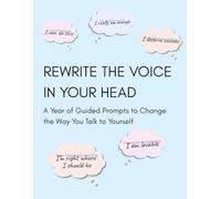 Rewrite the Voice in Your Head: A Year of Guided Prompts to Change the Way You Talk to Yourself