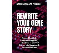 Rewrite Your Gene Story: Neuro Linguistic Programming (NLP) Techniques to Convert Curses into Blessings & Become Limitless