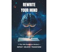 REWRITE YOUR MIND: The 100x Repetition Method for Mental Transformation