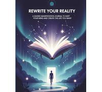 Rewrite Your Reality: A Guided Manifestation Journal to Shift Your Mind and Create the Life You Want