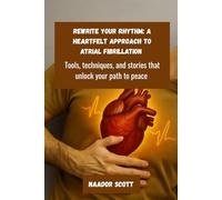 Rewrite Your Rhythm: A Heartfelt Approach to Atrial Fibrillation: Tools, techniques, and stories that unlock your path to peace