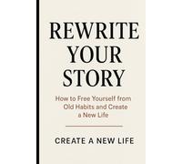Rewrite Your Story: How to Free Yourself from Old Habits and Create a New Life