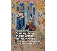 Rewriting History and the Myth of the French Nation: The Hagiography of Radegund of Poitiers from Medieval to Modernity (Hagiography Beyond Tradition)