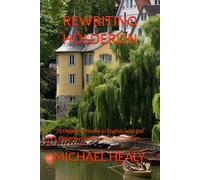 REWRITING HÖLDERLIN: 73 Hölderlin Poems in English, with the German originals, with commentary