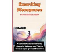 Rewriting Menopause: From Hormones to Health: A Woman's Guide to Embracing Strength, Wellness, and Vitality Through Life’s Greatest Transition