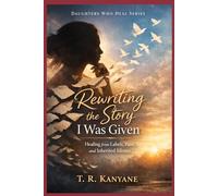 Rewriting the Story I Was Given: Healing from Labels, Pain, and Inherited Silence (Daughters Who Heal)