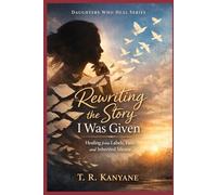 Rewriting the Story I Was Given: Healing from Labels, Pain, and Inherited Silence (Daughters Who Heal)