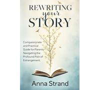 Rewriting Your Story: Compassionate and practical guide for parents navigating the profound pain of estrangement