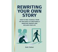 REWRITING YOUR STORY: HOW TO FREE YOURSELF FROM THE INFLUENCE OF EMOTIONALLY IMMATURE PARENTS AND RECLAIM YOUR LIFE