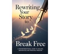 Rewriting Your Story to Break Free: A Transformational Guide to Healing, Reinvention, and Personal Freedom