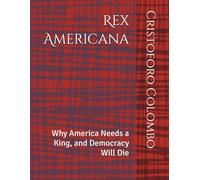 Rex Americana: Why America Needs a King, and Democracy Will Die (Polemics For Our Present Age)