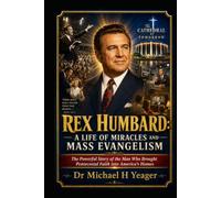 REX HUMBARD: A LIFE OF MIRACLES AND MASS EVANGELISM: The Powerful Story of the Man Who Brought Pentecostal Faith into America’s Homes