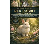 REX RABBIT HANDBOOK: The Complete Guide to Care, Nutrition, Grooming, Training, and Health for Happy and Healthy Rex Rabbits.