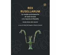 Rex Rusellarum. Le tombe principesche di Sassi Grossi e la nascita di Roselle. Guida breve alla mostra