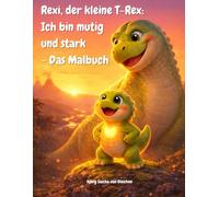 Rexi, der kleine T-Rex: Ich bin mutig und stark - Das Malbuch: 15 dinosaurierstarke Motive zum Ausmalen für Kinder ab 4 Jahren (Fördert Kreativität und Konzentration)