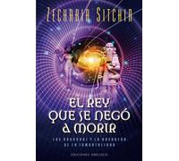 Rey Que Se Negó A Morir, El: Los Anunnaki Y La Busqueda De La Inmortalidad (MENSAJEROS DEL UNIVERSO)