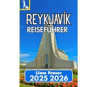 REYKJAVÍK REISEFÜHRER 2025 2026: Stadtleben, Naturwunder und wichtige Reisetipps