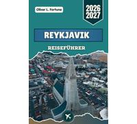 REYKJAVIK-REISEFÜHRER 2026-2027: Islands Vulkanlandschaften, Geothermalquellen, Nordlichter, Küstenorte, Panoramastraßen und kulturellen Traditionen entdecken