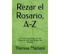 Rezar el Rosario, A-Z: Un Viaje Completo por los Misterios y el Significado del Rosario